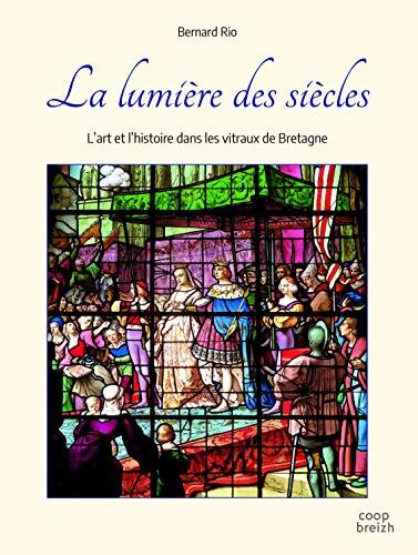 La lumière des siècles : L'art et l'histoire dans les vitraux de Bretagne - Bernard Rio - Livre