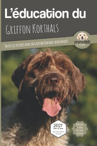 L?EDUCATION DU GRIFFON KORTHALS - Edition 2021 : Toutes les astuces pour un Griffon Korthals bien éduqué - Mouss Le Chien - Livre