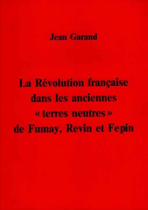 La Révolution Française dans les anciennes terres neutres de Fumau, Revin et Fepin - Jean Garand - Livre