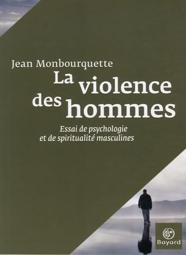 La violence des hommes : Essai de psychologie et de spiritualité masculines - Jean Monbourquette - Livre