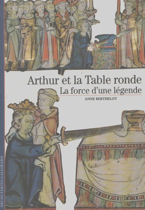 Arthur et la table ronde, la force d'une légende - Anne Berthelot - Livre
