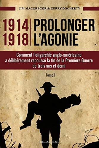 1914-1918 prolonger l'agonie : Comment l'oligarchie anglo-américaine a délibérément repoussé la fin de la première guerre de trois ans et demi - Jim MacGregor - Livre