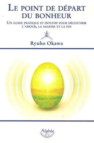 Le point de départ du bonheur : Un guide pratique et intuitif pour découvrir l'amour la sagesse et la foi - Ryuho Okawa - Livre