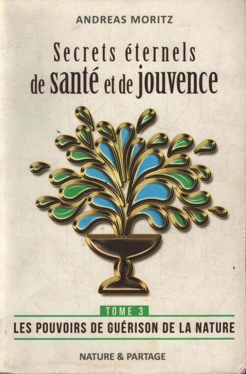 Secrets éternels de santé et de jouvence : Tome III : Les pouvoirs de guérison de la nature - Andreas Moritz - Livre