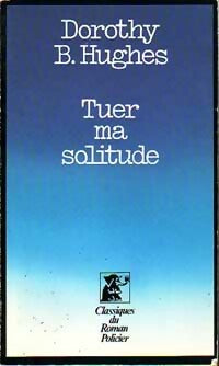 Tuer ma solitude - Dorothy B. Hughes - Classiques du Roman Policier - Livre