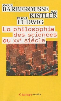 La philosophie des sciences au XXe siècle - Anouk Barberousse ; Max Kistler ; Pascal Ludwig - Champs - Livre