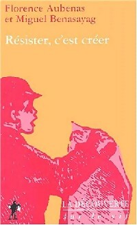 Résister, c'est créer - Miguel Benasayag ; Florence Aubenas - Sur le vif - Livre