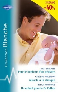 Pour le bonheur d'un pédiatre / Miracle à la clinique / Un enfant pour le Dr Patton - Caroline Anderson ; Jessica Matthews ; Josie Metcalfe - Série Blanche - Livre