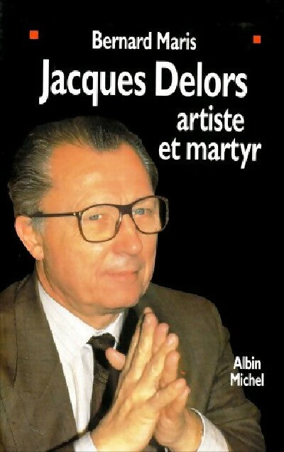 Jacques Delors, artiste et martyr - Bernard Maris - Albin Michel GF - Livre