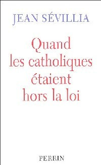 Quand les catholiques étaient hors la loi - Jean Sévillia - Perrin GF - Livre
