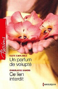 Un parfum de volupté / Ce lien interdit - Charlene Sands ; Kate Carliste - Passions - Livre