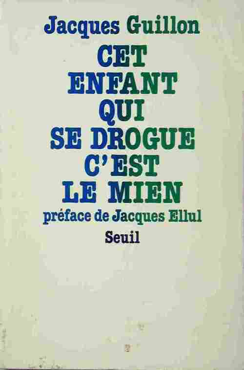Cet enfant qui se drogue, c'est le mien - Jacques Guillon - Seuil GF - Livre