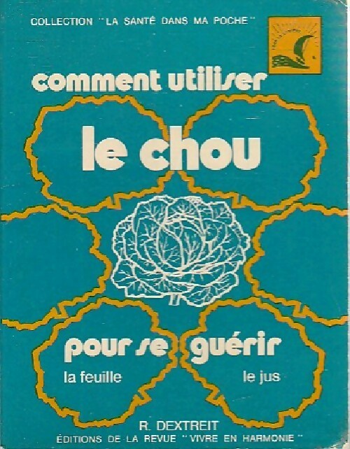Comment utiliser le chou pour se guérir - Raymond Dextreit - La santé dans ma poche - Livre