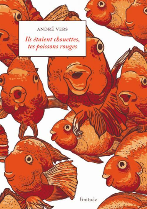 Ils étaient chouettes, tes poissons rouges - André Vers - Finitude - Livre