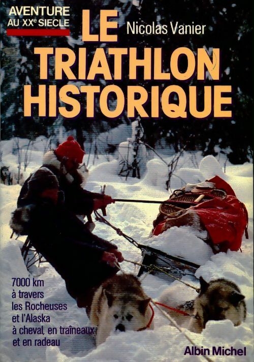Le triathlon historique - Nicolas Vanier - Aventure au XXe siècle - Livre