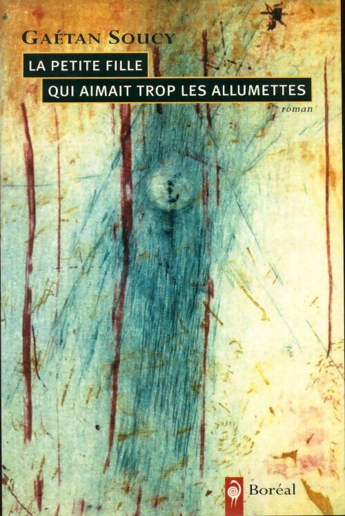 La petite fille qui aimait trop les allumettes - Gaëtan Soucy - Boréal GF - Livre
