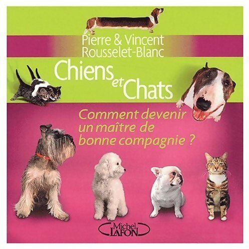 Chiens et chats. Comment devenir un mai?tre de bonne compagnie ? - Vincent Rousselet-Blanc ; Pierre Rousselet-Blanc - Michel Lafon GF - Livre