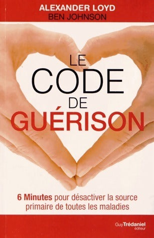 Le code de guérison. 6 minutes pour désactiver la source primaire de toutes les maladies - Alexander Lloyd ; Ben Johnson - Trédaniel GF - Livre