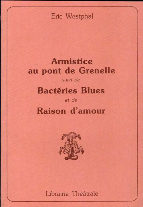 Armistice au pont de Grenelle / Bactéries blues / Raison d'amour - Eric Wesphal - Théâtre - Livre