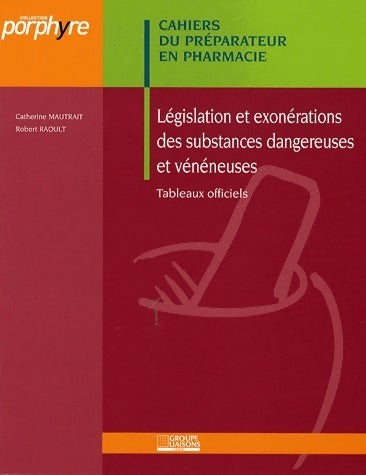 Législation et exonérations des substances dangereuses et vénéneuses. Tableaux officiels - Catherine Mautrait ; Robert Raoult - Porphyre - Livre