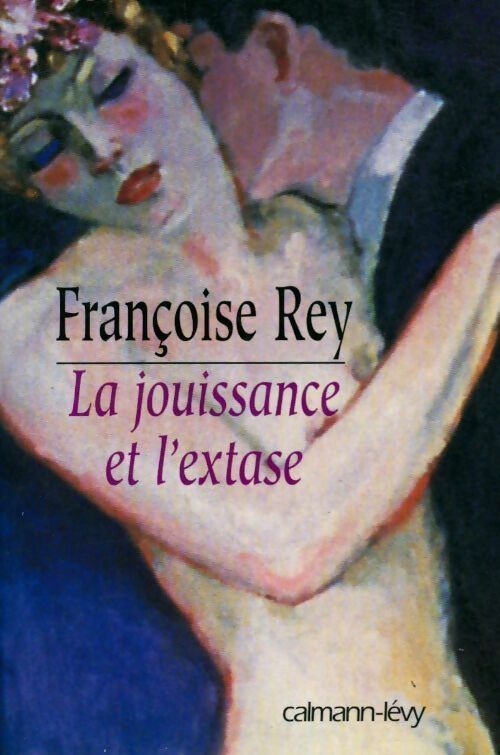 La jouissance et l'extase - Françoise Rey - Calmann-Lévy GF - Livre