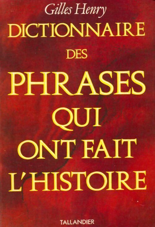 Dictionnaire des phrases qui ont fait l'histoire - Gilles Henry - Tallandier GF - Livre