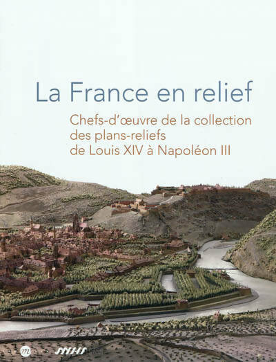 La France en relief. Chefs-d'oeuvre de la collection des plans-reliefs de Louis XIV à Napoléon III - Eric Deroo - RMN GF - Livre