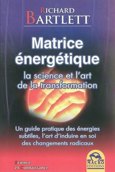 Matrice énergétique. La science et l'art de la transformation - Richard Bartlett - Science et connaissance - Livre