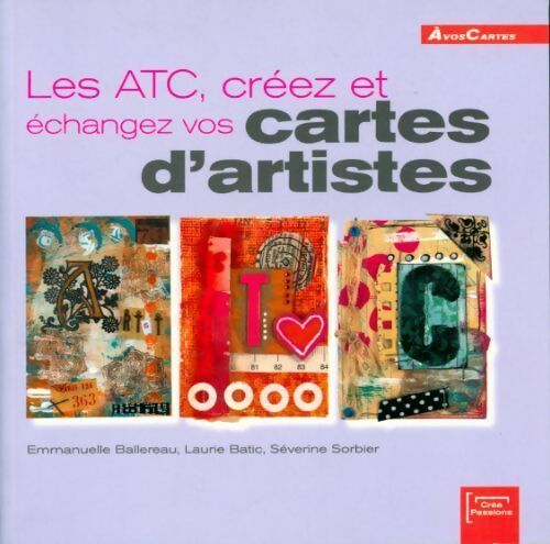 Les ATC, créez et échangez vos cartes d'artistes - Emmanuelle Ballereau ; Laurie Batic ; Séverine Sorbier - A vos cartes - Livre