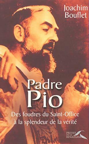 Padre Pio : Des foudres du saint-office à la splendeur de la vérité - Joachim Bouflet - Presses de la Renaissance GF - Livre
