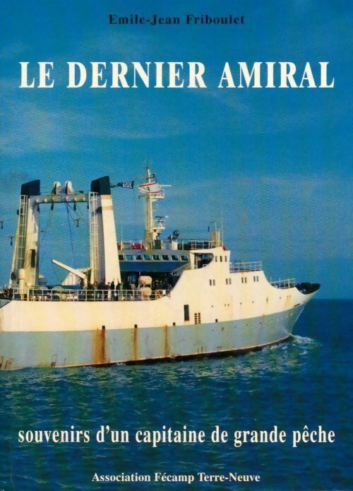 Le dernier amiral. Souvenirs d'un capitaine de grande pêche - Emile-Jean Friboulet - Association Fécamp Terre-Neuve GF - Livre