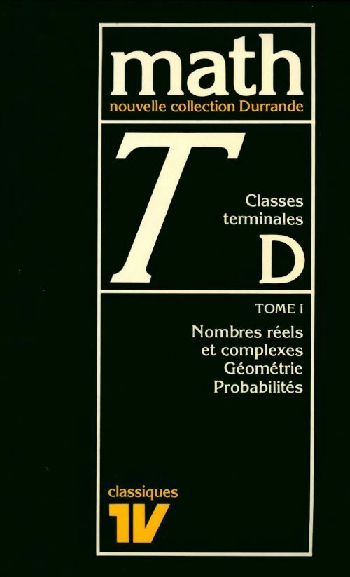 Mathématique Terminale D Tome I : Nombre réels et complexes / Géométrie / Probabilités - Collectif - Durrande - Livre