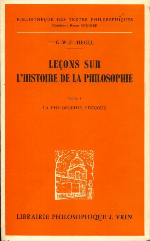 Leçons sur l'histoire de la philosophie Tome I - Goerg Wilhelm Friedrich Hegel - Bibliothèque des textes philosophiques - Livre