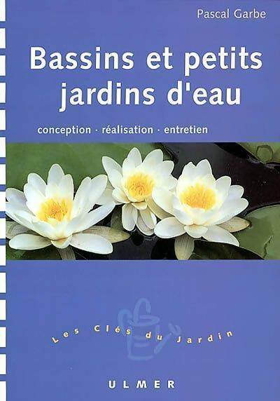 Bassins et petits jardins d'eau : Conception - réalisation - entretien - Pascal Garbe - Les clés du jardin - Livre