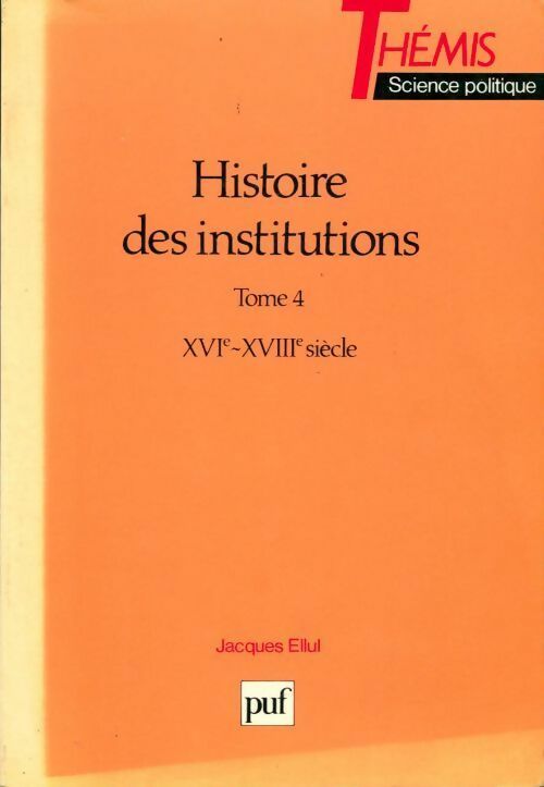 Histoire des institutions Tome IV : XVIe et XVIIIe siècles - Jacques Ellul - PUF GF - Livre