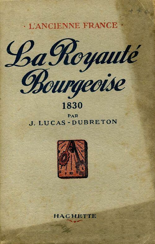 La royauté bourgeoise. 1830 1930 - J. Lucas-Dubreton - Hachette poches divers - Livre