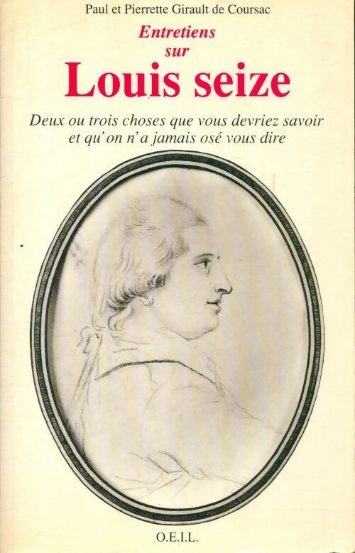 Entretiens sur Louis XVI. Deux ou trois choses que vous devriez savoir et qu'on n'a pas osé vous dire - Pierrette Girault de Coursac - OEIL GF - Livre