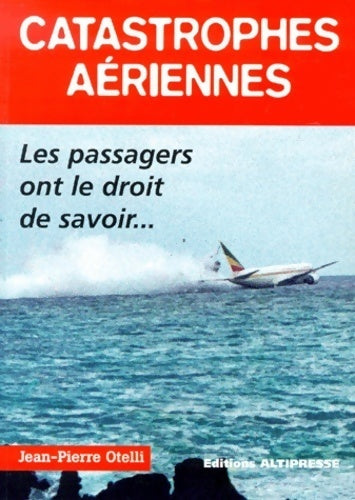 Catastrophes aériennes : Les passagers ont le droit de savoir - Jean-Pierre Otelli - Altipresse GF - Livre