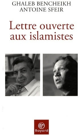 Lettre ouverte aux islamistes - Antoine Sfeir ; Ghaleb Bencheikh - Bayard GF - Livre