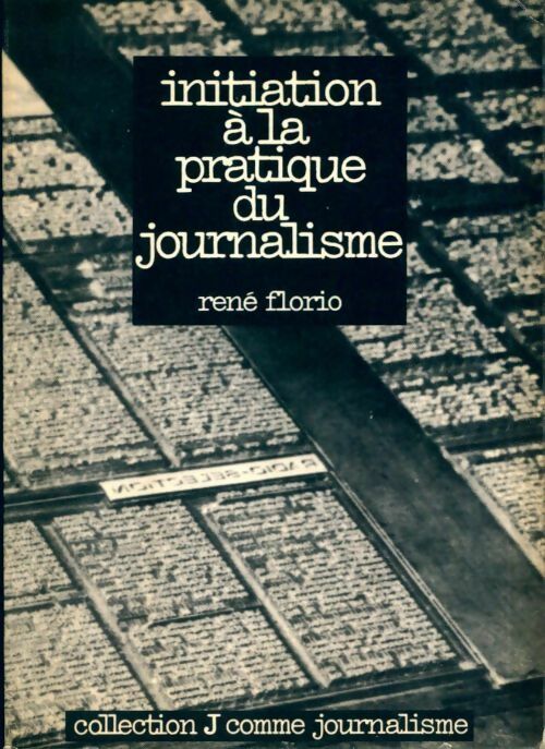 Initiation à la pratique du journalisme. Des techniques de métier pour écrire plus vite et être plus lu - René Florio - J comme journalisme - Livre