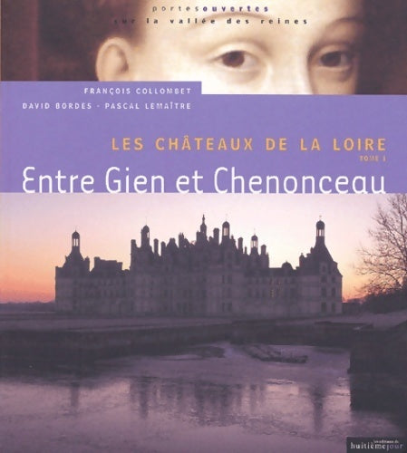 Les châteaux de la Loire Tome I : Entre Gien et Chenonceau - françois Collombet - Portes ouvertes sur la vallée des reines - Livre