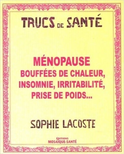 Ménopause : Bouffées de chaleur, insomnie, irritabilité, prise de poids - Sophie Lacoste - Trucs de santé - Livre