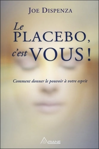 Le placebo, c'est vous ! Comment donner le pouvoir à votre esprit - Joe Dispenza - Ariane GF - Livre