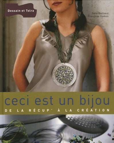 Ceci est un bijou. De la récup' à la création - Odile Bailloeul - Dessain et Tolra GF - Livre