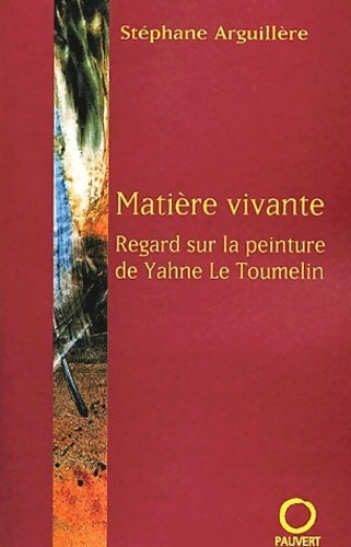 Matière vivante. Regard sur la peinture de Yahne le Toumelin - Stéphane Arguillère - Pauvert GF - Livre