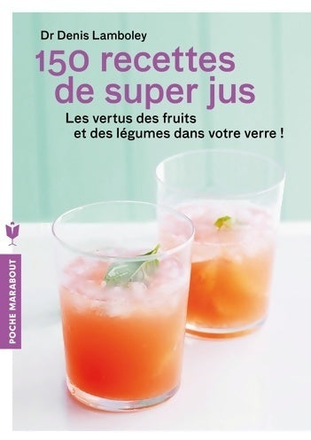 150 recettes de super-jus - Dr Denis Lamboley - Poche Marabout - Livre