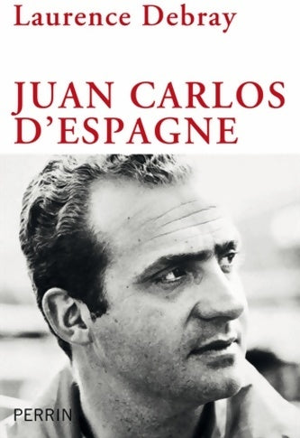 Juan Carlos d'Espagne - Laurence Debray - Perrin GF - Livre