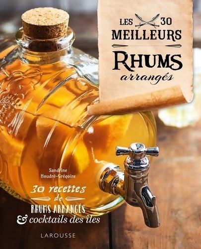 Les 30 meilleurs rhums arrangés - Sandrine Houdré-Grégoire - Larousse GF - Livre