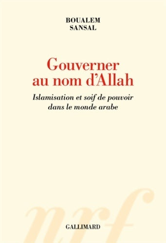 Gouverner au nom d'allah : Islamisation et soif de pouvoir dans le monde arabe - Boualem Sansal - Gallimard GF - Livre