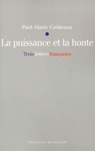 La puissance et la honte - trois lettres françaises - Paul-Marie Coûteaux - Michalon - Livre